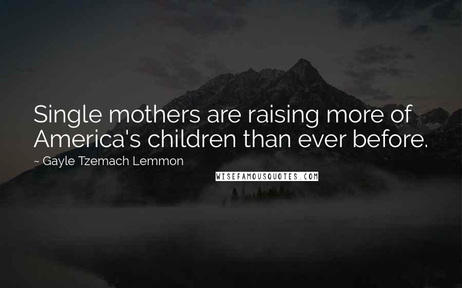 Gayle Tzemach Lemmon Quotes: Single mothers are raising more of America's children than ever before.