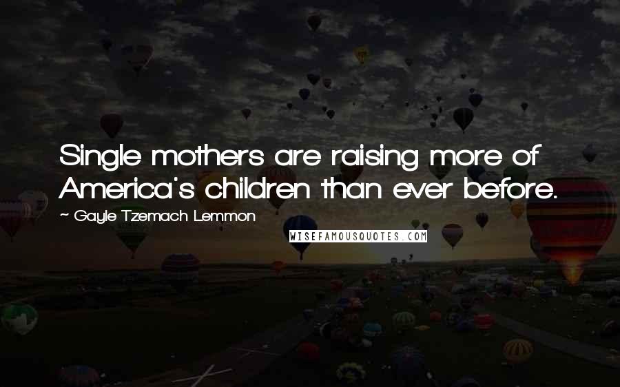 Gayle Tzemach Lemmon Quotes: Single mothers are raising more of America's children than ever before.