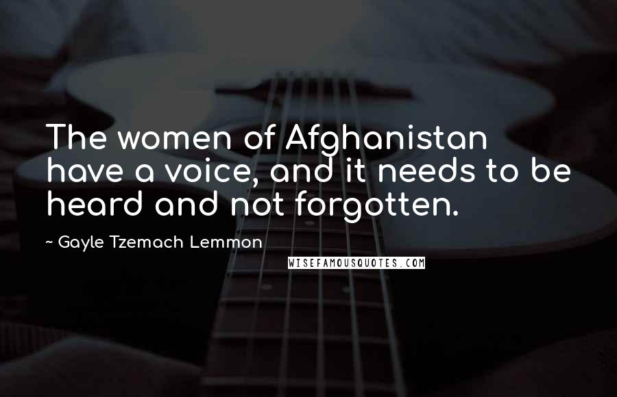 Gayle Tzemach Lemmon Quotes: The women of Afghanistan have a voice, and it needs to be heard and not forgotten.