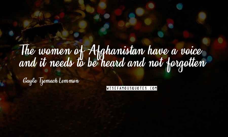Gayle Tzemach Lemmon Quotes: The women of Afghanistan have a voice, and it needs to be heard and not forgotten.