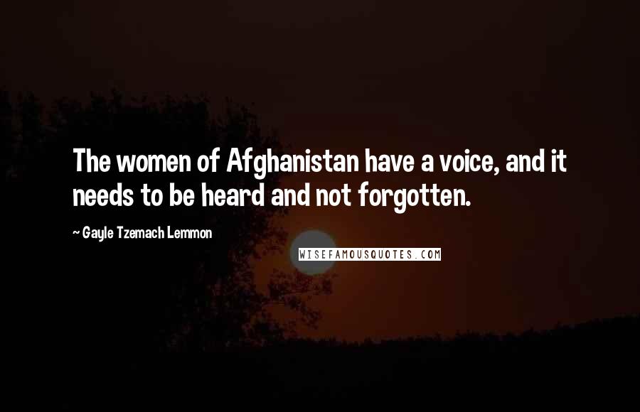 Gayle Tzemach Lemmon Quotes: The women of Afghanistan have a voice, and it needs to be heard and not forgotten.
