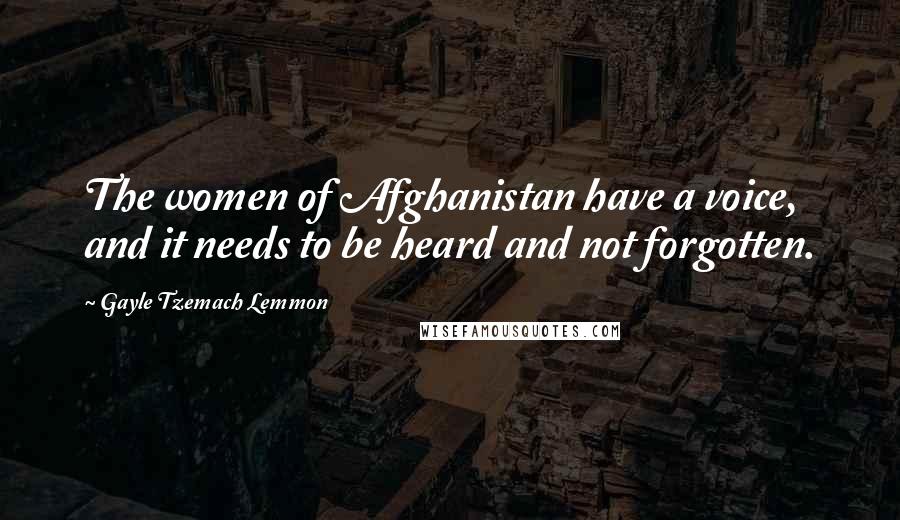 Gayle Tzemach Lemmon Quotes: The women of Afghanistan have a voice, and it needs to be heard and not forgotten.