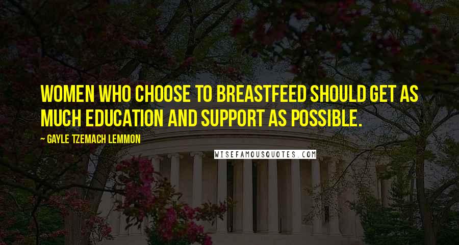 Gayle Tzemach Lemmon Quotes: Women who choose to breastfeed should get as much education and support as possible.