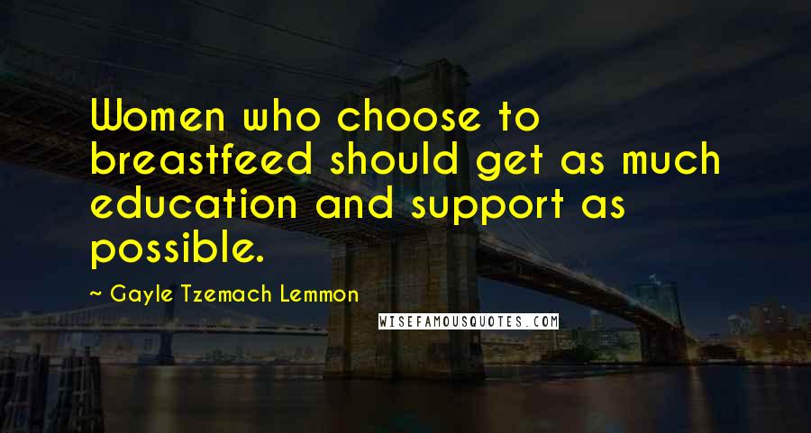 Gayle Tzemach Lemmon Quotes: Women who choose to breastfeed should get as much education and support as possible.