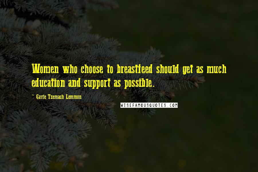 Gayle Tzemach Lemmon Quotes: Women who choose to breastfeed should get as much education and support as possible.