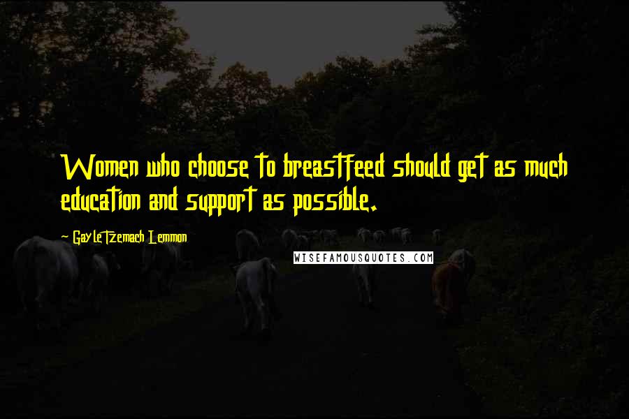 Gayle Tzemach Lemmon Quotes: Women who choose to breastfeed should get as much education and support as possible.