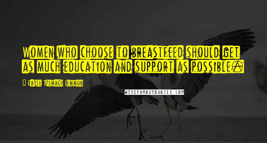 Gayle Tzemach Lemmon Quotes: Women who choose to breastfeed should get as much education and support as possible.