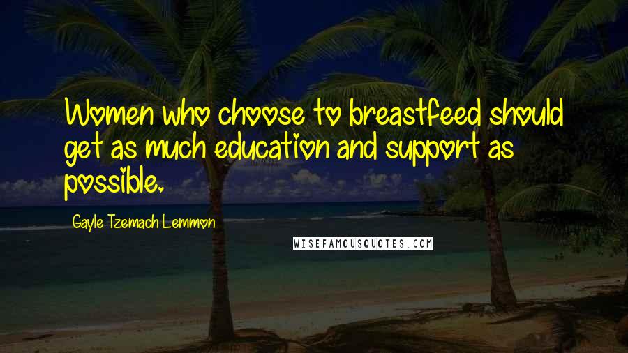 Gayle Tzemach Lemmon Quotes: Women who choose to breastfeed should get as much education and support as possible.