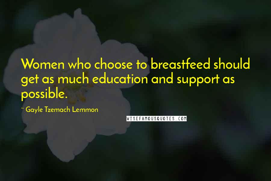 Gayle Tzemach Lemmon Quotes: Women who choose to breastfeed should get as much education and support as possible.