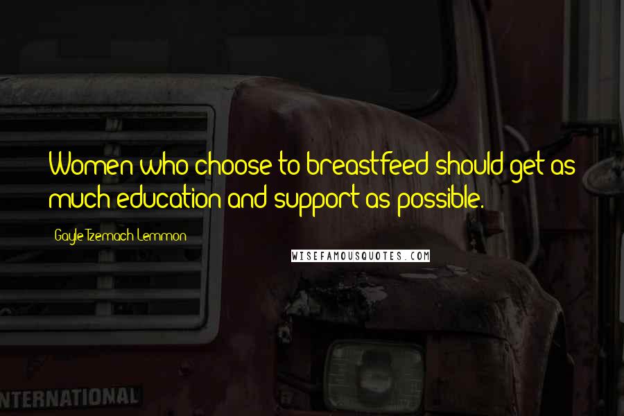 Gayle Tzemach Lemmon Quotes: Women who choose to breastfeed should get as much education and support as possible.