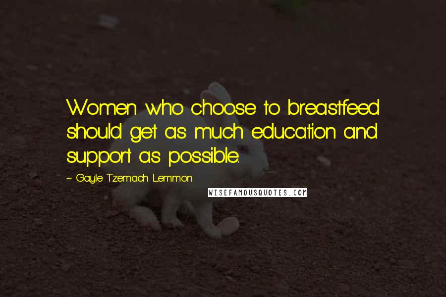 Gayle Tzemach Lemmon Quotes: Women who choose to breastfeed should get as much education and support as possible.