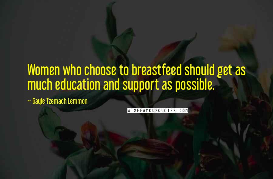 Gayle Tzemach Lemmon Quotes: Women who choose to breastfeed should get as much education and support as possible.