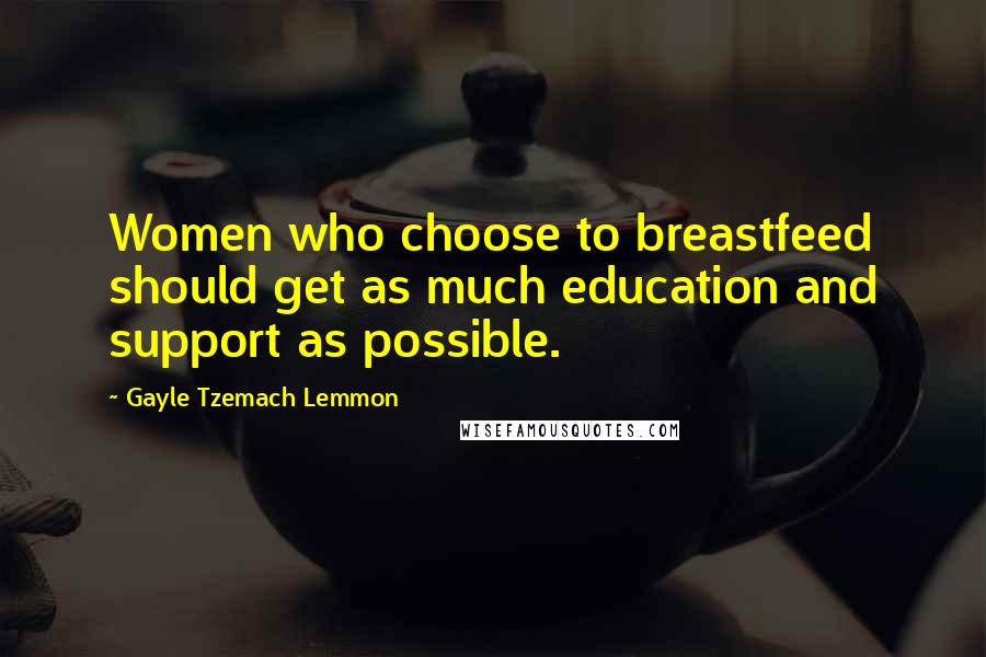 Gayle Tzemach Lemmon Quotes: Women who choose to breastfeed should get as much education and support as possible.