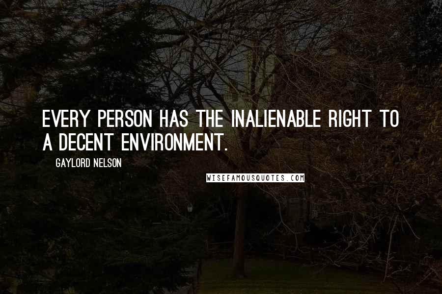 Gaylord Nelson Quotes: Every person has the inalienable right to a decent environment.