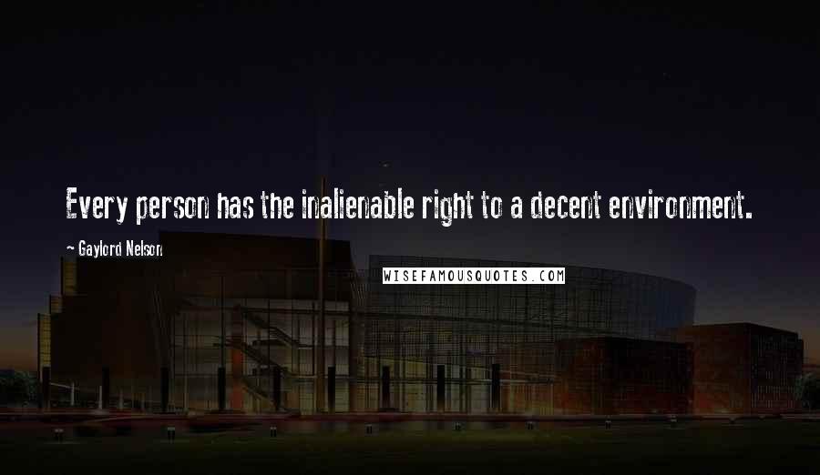 Gaylord Nelson Quotes: Every person has the inalienable right to a decent environment.