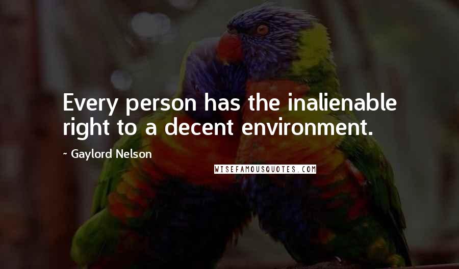 Gaylord Nelson Quotes: Every person has the inalienable right to a decent environment.