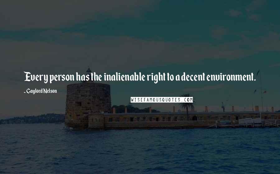 Gaylord Nelson Quotes: Every person has the inalienable right to a decent environment.