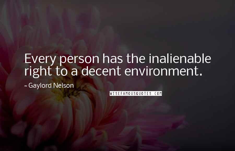 Gaylord Nelson Quotes: Every person has the inalienable right to a decent environment.