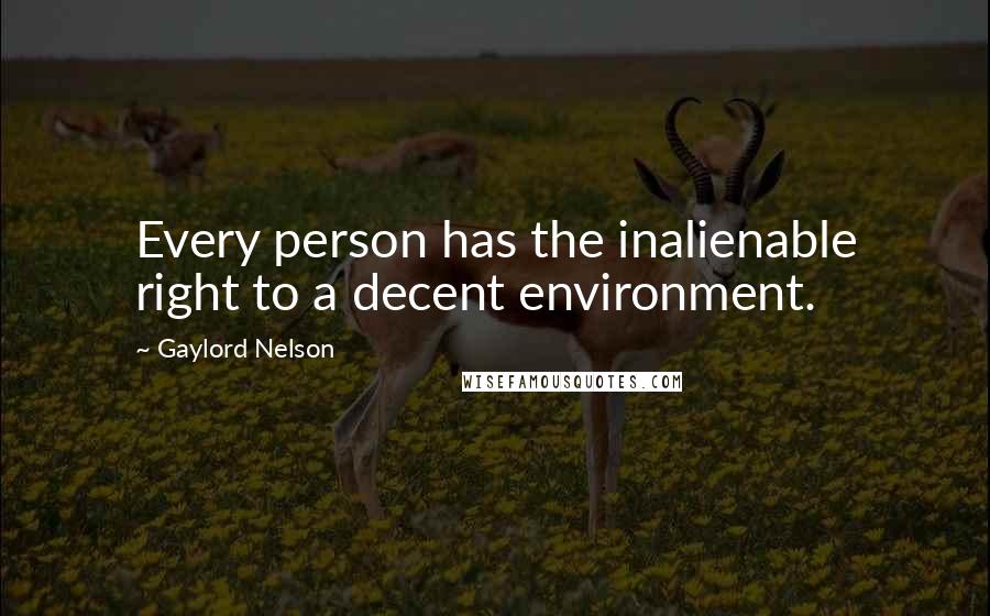 Gaylord Nelson Quotes: Every person has the inalienable right to a decent environment.