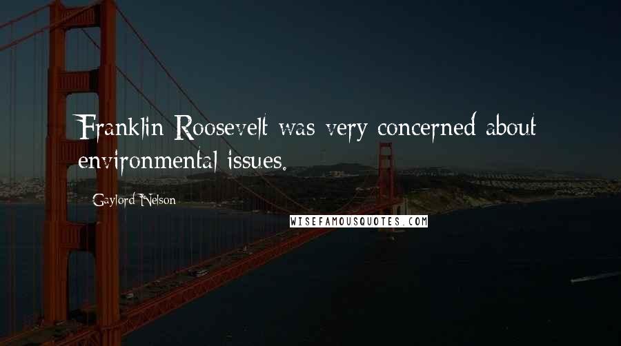 Gaylord Nelson Quotes: Franklin Roosevelt was very concerned about environmental issues.