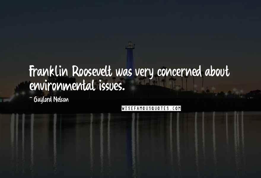 Gaylord Nelson Quotes: Franklin Roosevelt was very concerned about environmental issues.