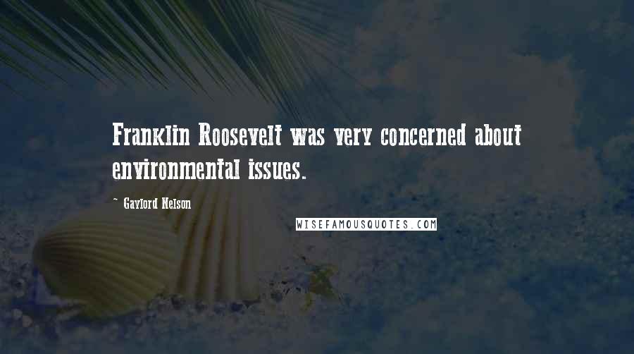 Gaylord Nelson Quotes: Franklin Roosevelt was very concerned about environmental issues.
