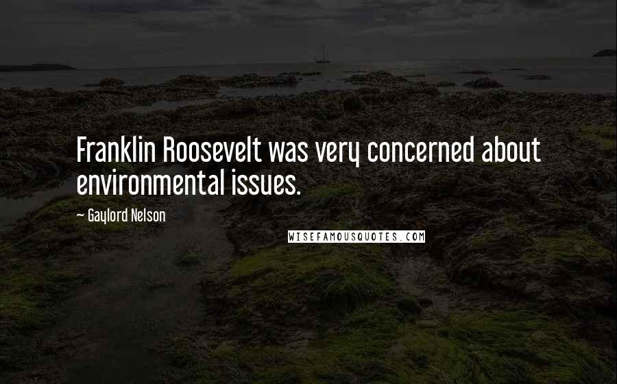 Gaylord Nelson Quotes: Franklin Roosevelt was very concerned about environmental issues.