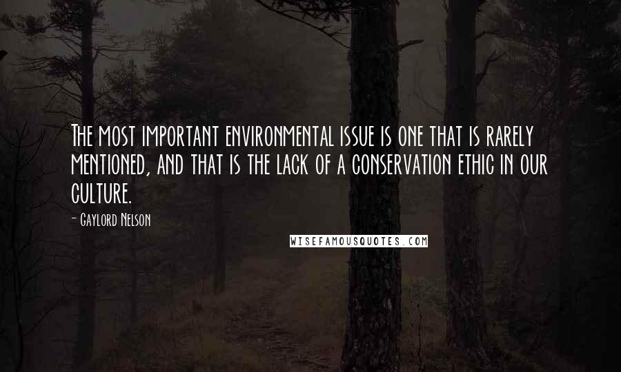 Gaylord Nelson Quotes: The most important environmental issue is one that is rarely mentioned, and that is the lack of a conservation ethic in our culture.