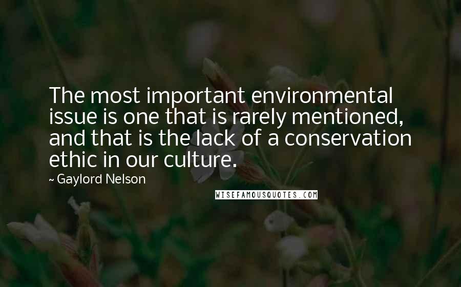 Gaylord Nelson Quotes: The most important environmental issue is one that is rarely mentioned, and that is the lack of a conservation ethic in our culture.