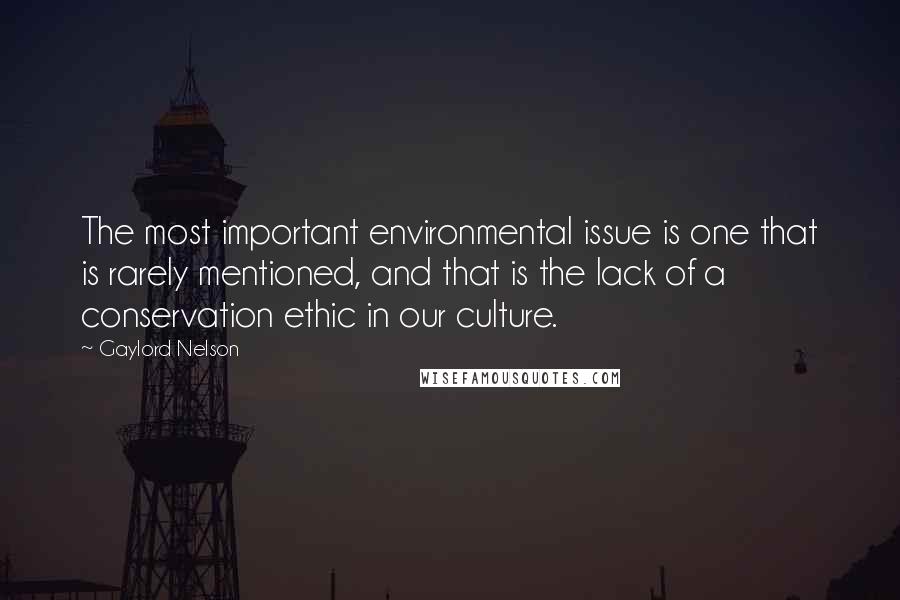 Gaylord Nelson Quotes: The most important environmental issue is one that is rarely mentioned, and that is the lack of a conservation ethic in our culture.