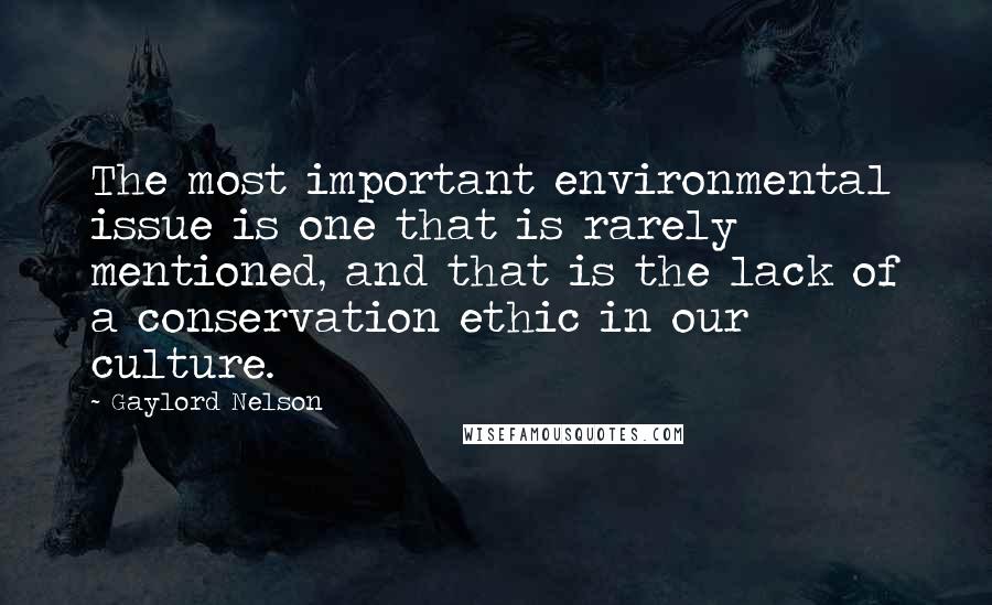 Gaylord Nelson Quotes: The most important environmental issue is one that is rarely mentioned, and that is the lack of a conservation ethic in our culture.