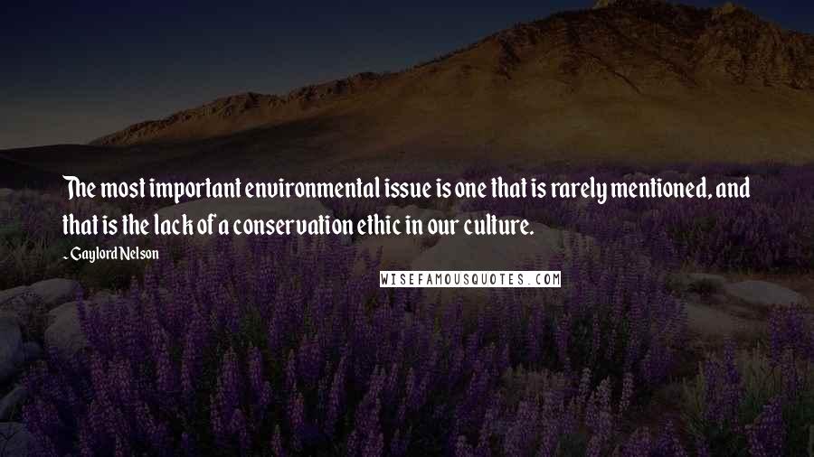 Gaylord Nelson Quotes: The most important environmental issue is one that is rarely mentioned, and that is the lack of a conservation ethic in our culture.