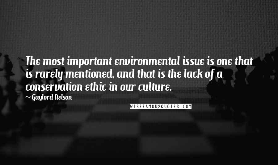 Gaylord Nelson Quotes: The most important environmental issue is one that is rarely mentioned, and that is the lack of a conservation ethic in our culture.