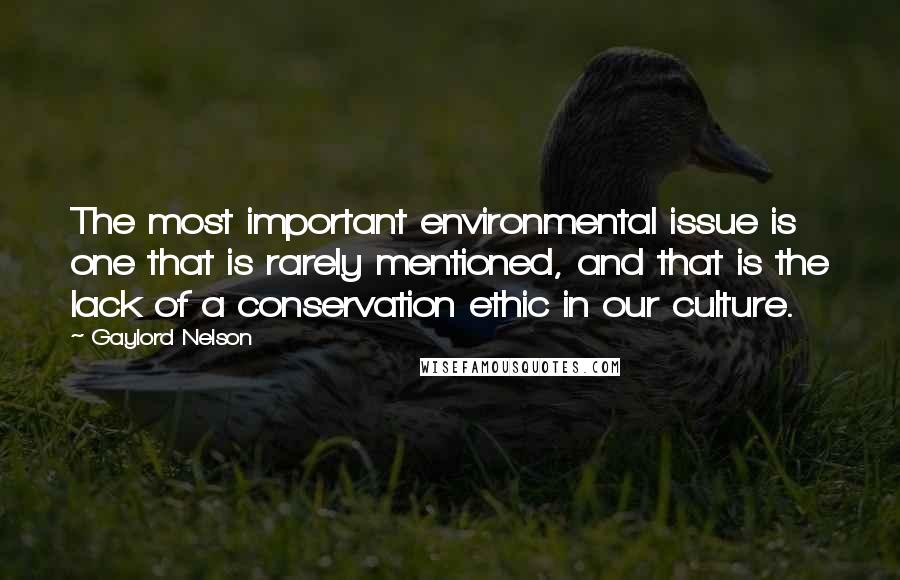 Gaylord Nelson Quotes: The most important environmental issue is one that is rarely mentioned, and that is the lack of a conservation ethic in our culture.