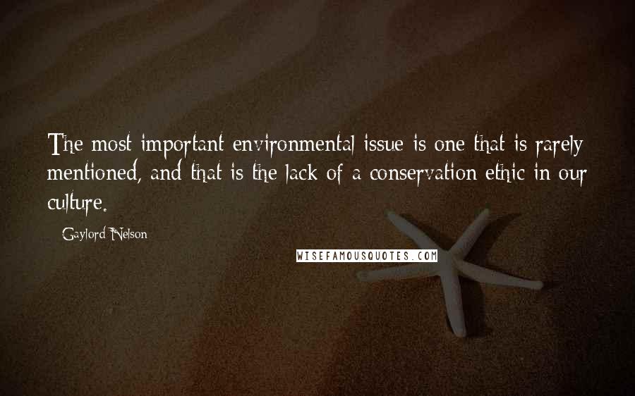 Gaylord Nelson Quotes: The most important environmental issue is one that is rarely mentioned, and that is the lack of a conservation ethic in our culture.