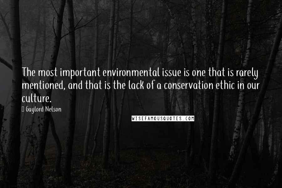 Gaylord Nelson Quotes: The most important environmental issue is one that is rarely mentioned, and that is the lack of a conservation ethic in our culture.