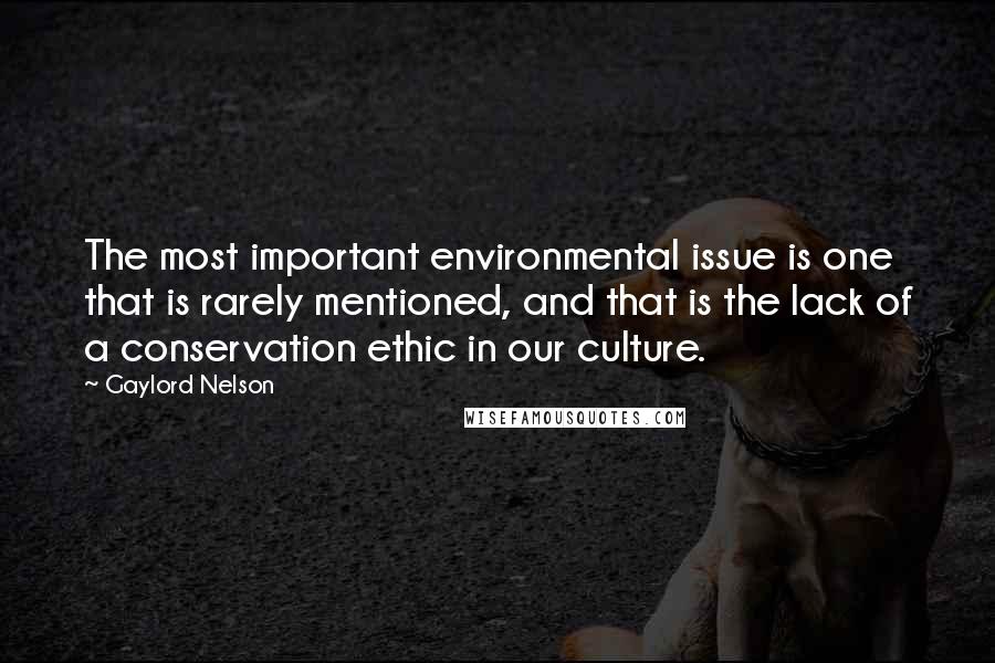 Gaylord Nelson Quotes: The most important environmental issue is one that is rarely mentioned, and that is the lack of a conservation ethic in our culture.