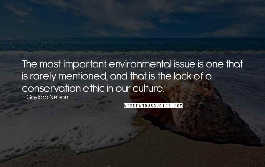 Gaylord Nelson Quotes: The most important environmental issue is one that is rarely mentioned, and that is the lack of a conservation ethic in our culture.