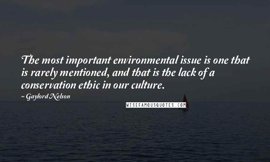 Gaylord Nelson Quotes: The most important environmental issue is one that is rarely mentioned, and that is the lack of a conservation ethic in our culture.