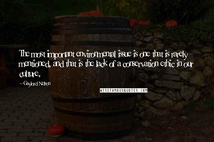 Gaylord Nelson Quotes: The most important environmental issue is one that is rarely mentioned, and that is the lack of a conservation ethic in our culture.