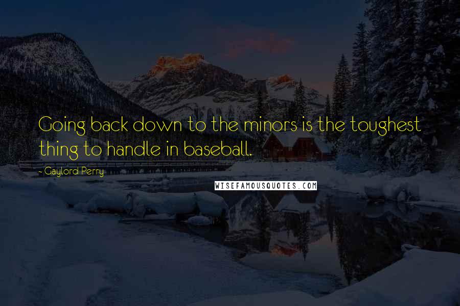 Gaylord Perry Quotes: Going back down to the minors is the toughest thing to handle in baseball.