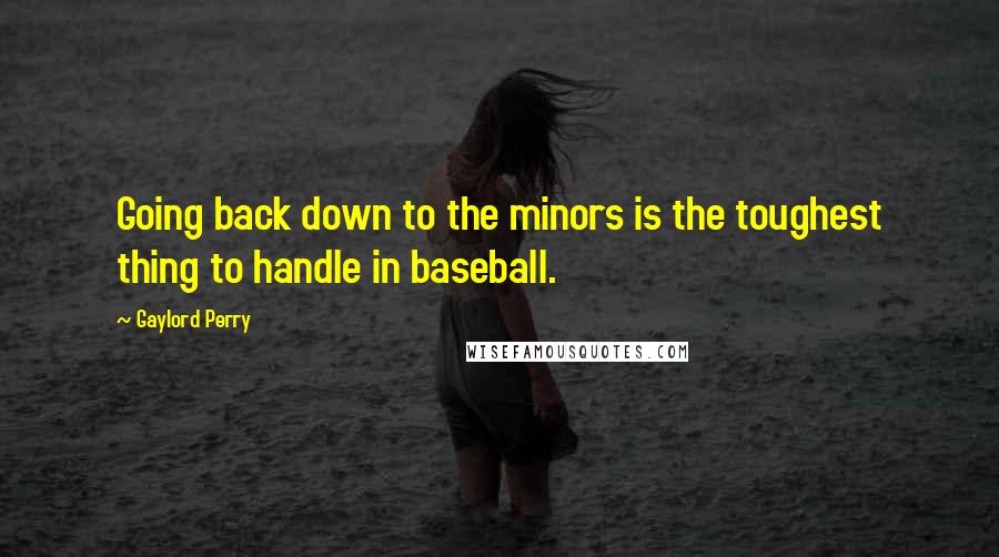 Gaylord Perry Quotes: Going back down to the minors is the toughest thing to handle in baseball.