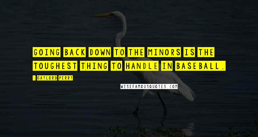 Gaylord Perry Quotes: Going back down to the minors is the toughest thing to handle in baseball.