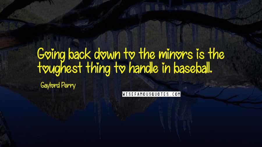 Gaylord Perry Quotes: Going back down to the minors is the toughest thing to handle in baseball.