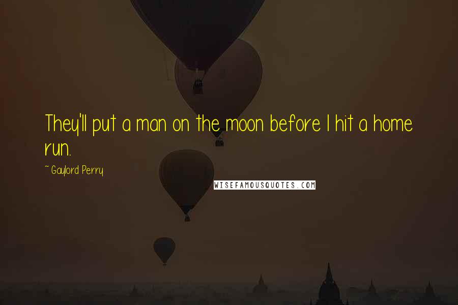 Gaylord Perry Quotes: They'll put a man on the moon before I hit a home run.