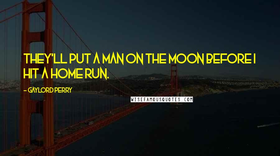 Gaylord Perry Quotes: They'll put a man on the moon before I hit a home run.