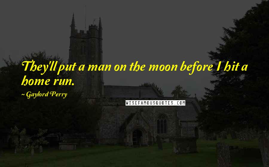 Gaylord Perry Quotes: They'll put a man on the moon before I hit a home run.