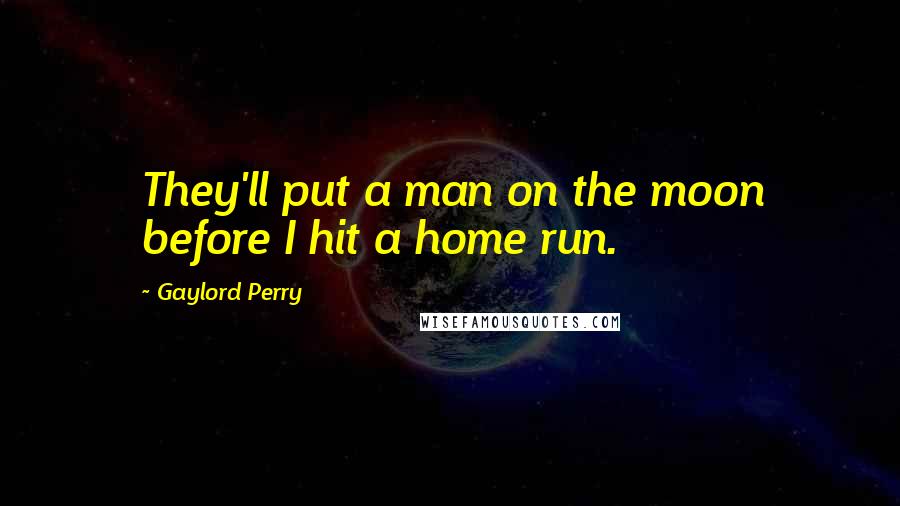 Gaylord Perry Quotes: They'll put a man on the moon before I hit a home run.