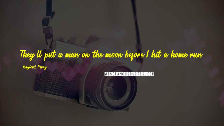 Gaylord Perry Quotes: They'll put a man on the moon before I hit a home run.