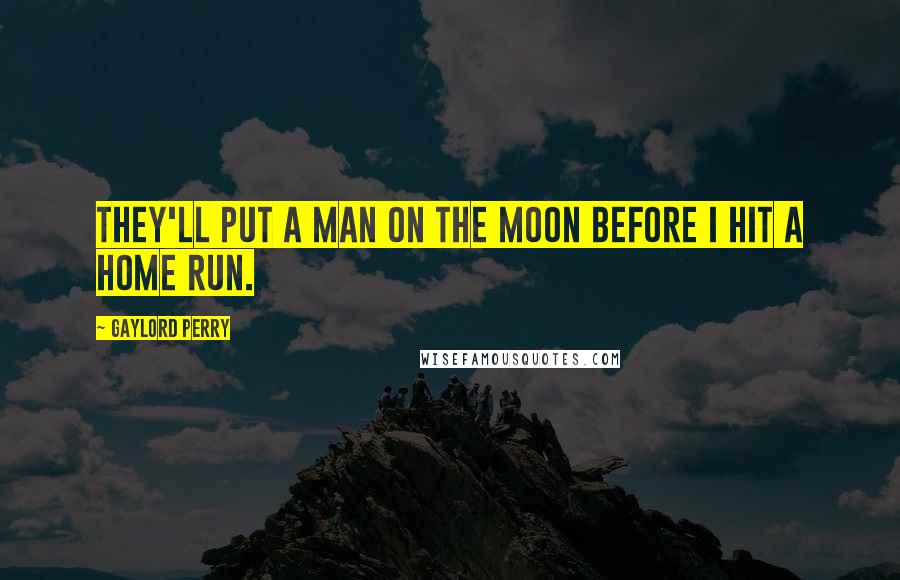 Gaylord Perry Quotes: They'll put a man on the moon before I hit a home run.